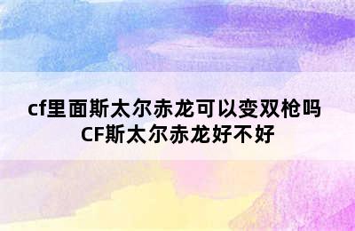 cf里面斯太尔赤龙可以变双枪吗 CF斯太尔赤龙好不好